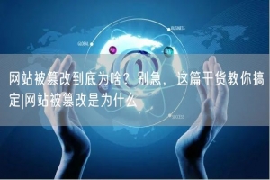 网站被篡改到底为啥？别急，这篇干货教你搞定|网站被篡改是为什么