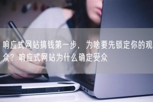 响应式网站搞钱第一步，为啥要先锁定你的观众？响应式网站为什么确定受众