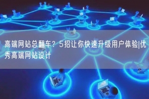高端网站总翻车？5招让你快速升级用户体验|优秀高端网站设计
