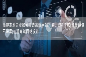 仙游本地企业如何打造高端网站？避开这4个坑 流量翻倍不踩雷|仙游高端网站设计