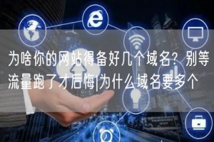 为啥你的网站得备好几个域名？别等流量跑了才后悔|为什么域名要多个